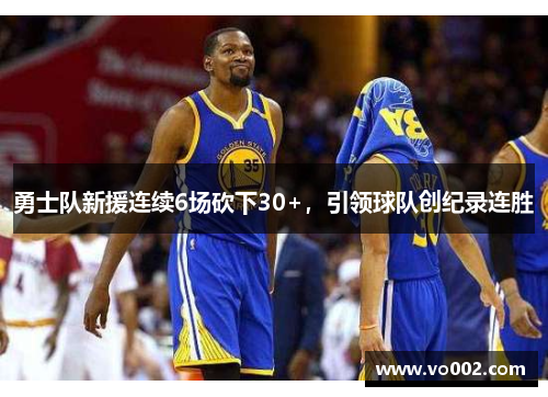 勇士队新援连续6场砍下30+，引领球队创纪录连胜