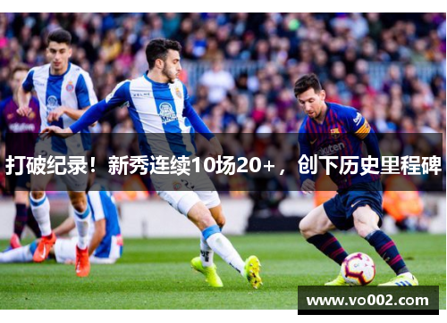 打破纪录！新秀连续10场20+，创下历史里程碑